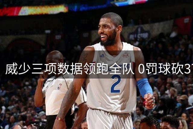 威少三项数据领跑全队 0罚球砍37分历史第二人