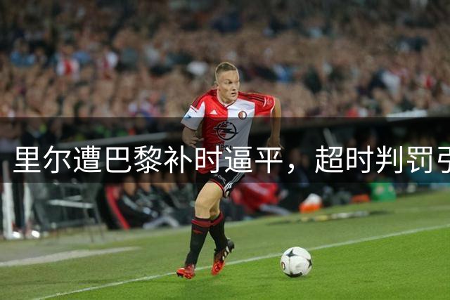 里尔遭巴黎补时逼平，超时判罚引发争议